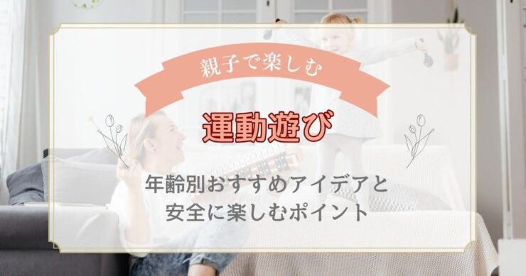 親子で楽しむ運動遊び｜年齢別おすすめアイデアと安全に楽しむポイント