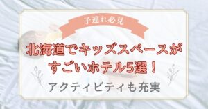北海道でキッズスペースがすごいホテル5選！アクティビティも充実